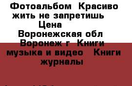 Фотоальбом «Красиво жить не запретишь» › Цена ­ 144 - Воронежская обл., Воронеж г. Книги, музыка и видео » Книги, журналы   